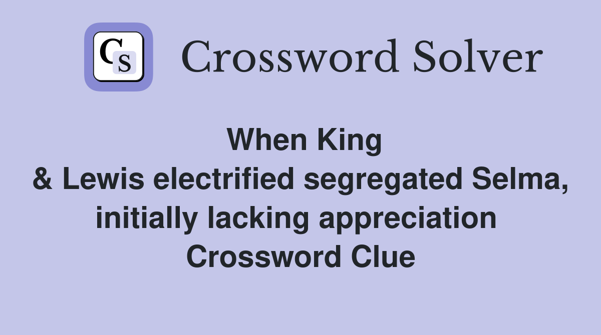 When King & Lewis electrified segregated Selma, initially lacking appreciation  Crossword Clue
