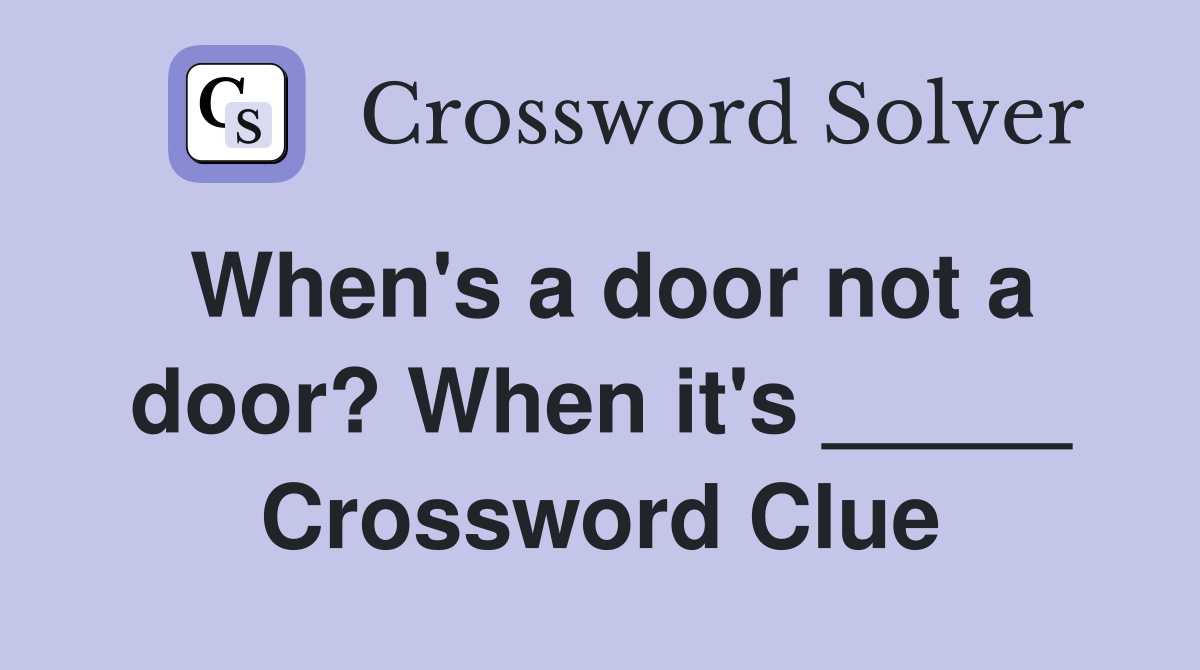 When's a door not a door? When it's _____ Crossword Clue