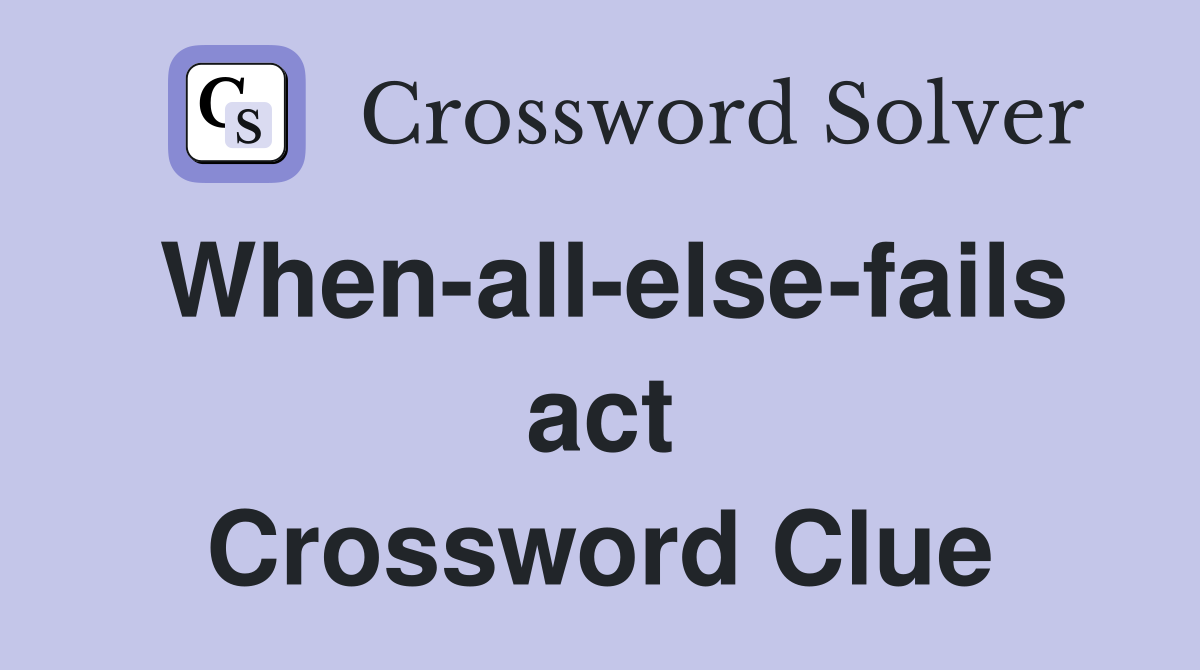 When-all-else-fails act Crossword Clue