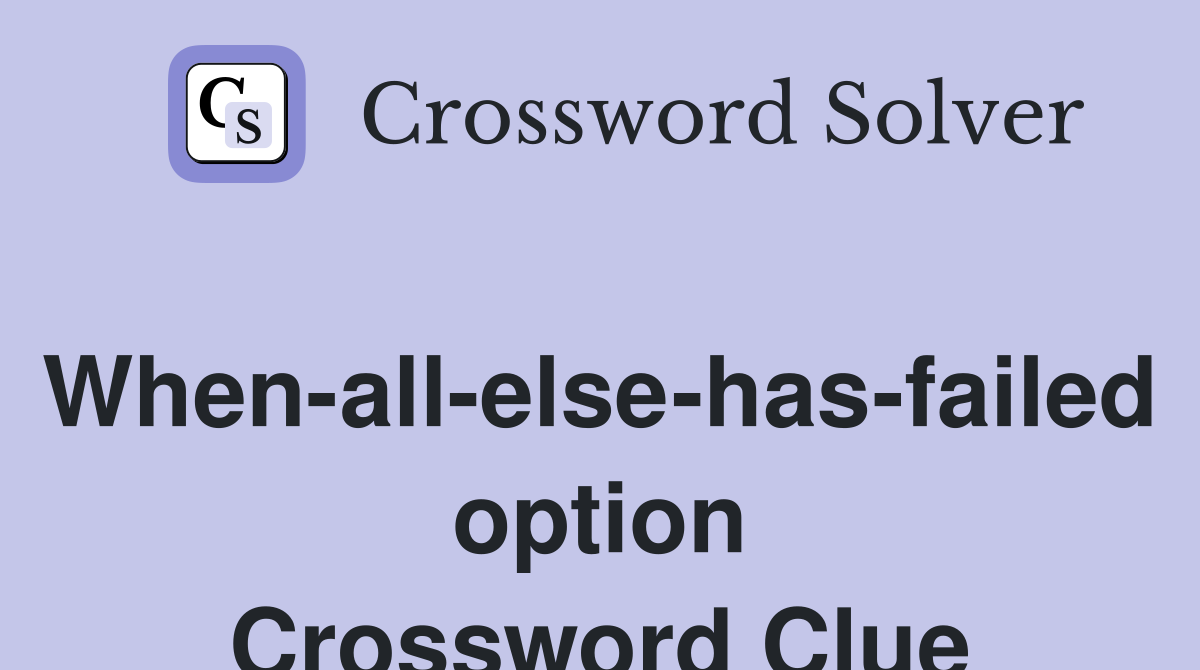 When-all-else-has-failed option Crossword Clue