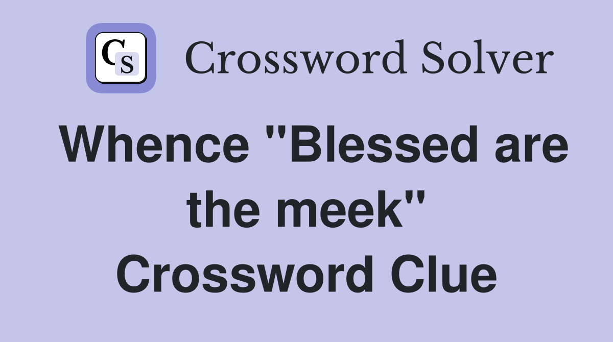 Whence "Blessed are the meek" Crossword Clue