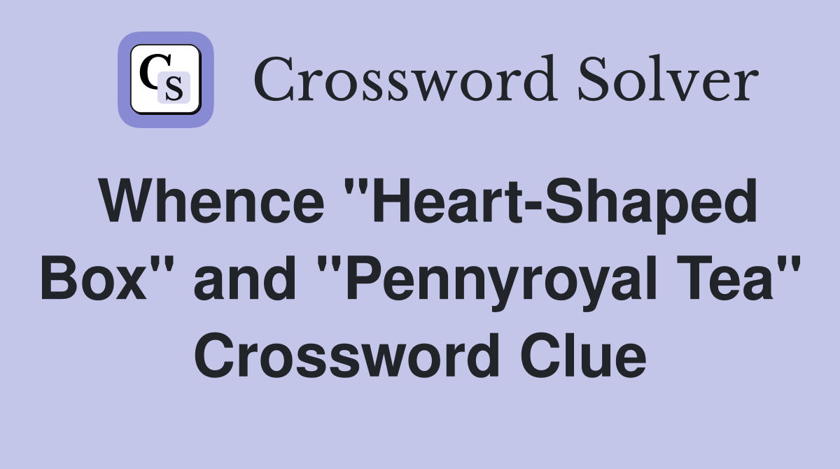 Whence "Heart-Shaped Box" and "Pennyroyal Tea" Crossword Clue