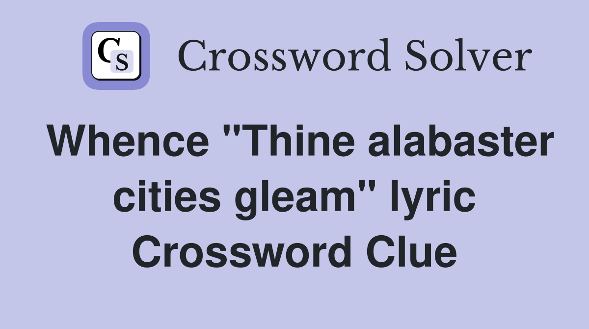 Whence "Thine alabaster cities gleam" lyric Crossword Clue