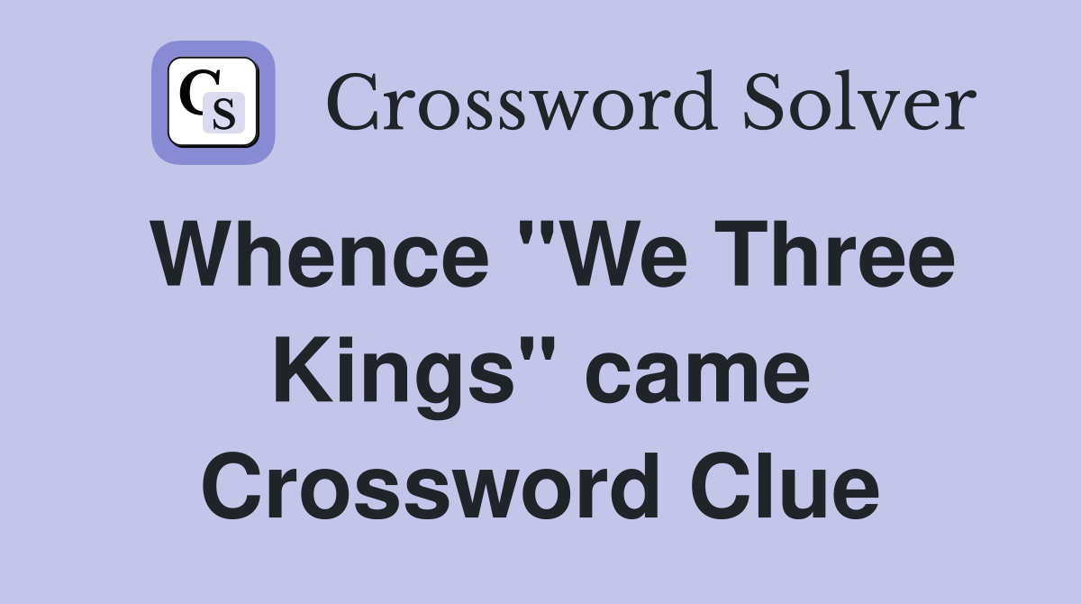 Whence "We Three Kings" came Crossword Clue