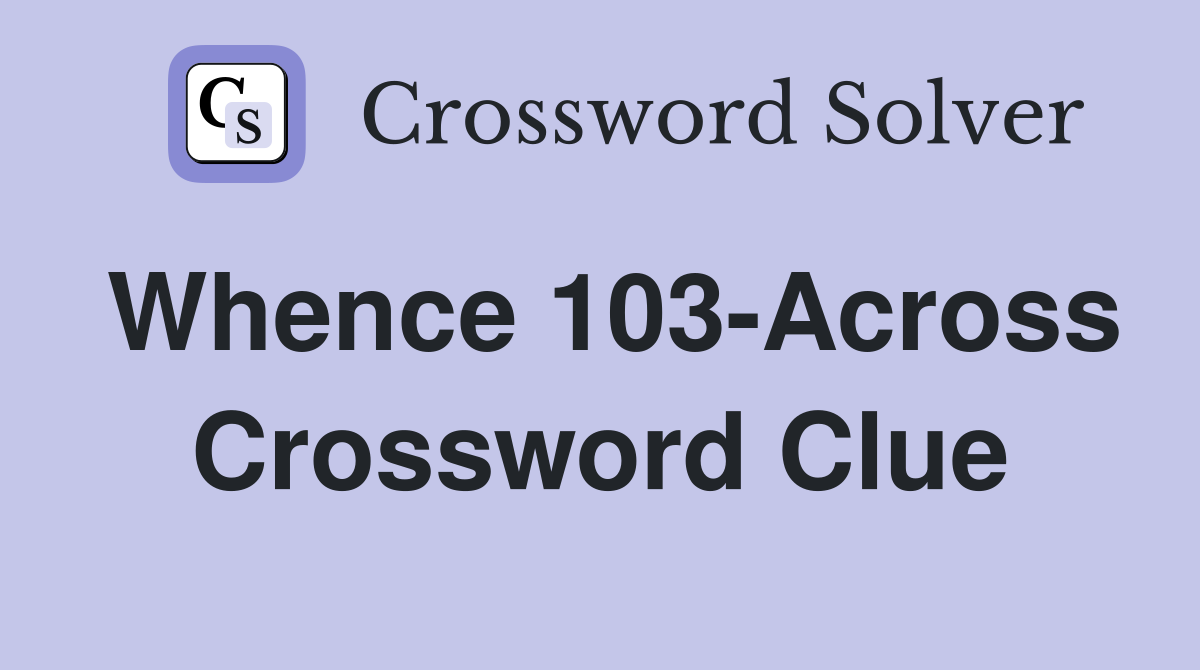 Whence 103-Across Crossword Clue