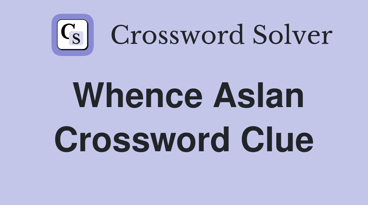 Whence Aslan Crossword Clue