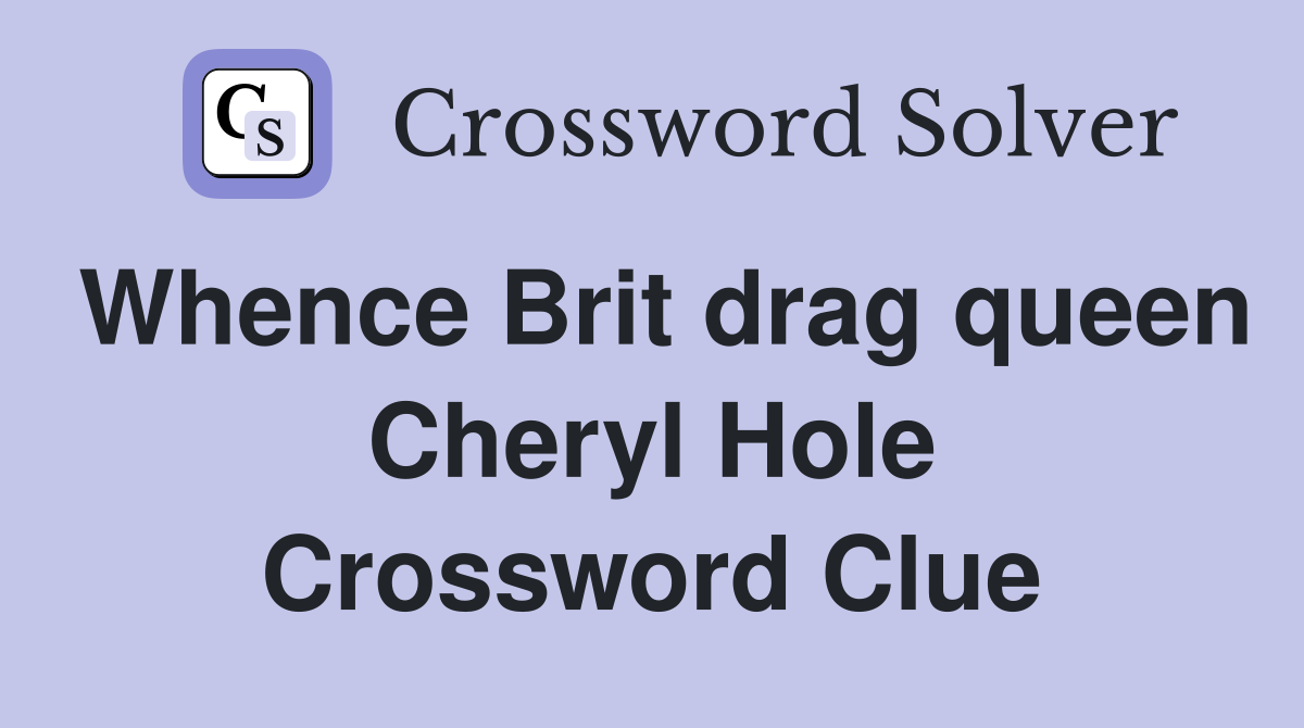Whence Brit drag queen Cheryl Hole Crossword Clue