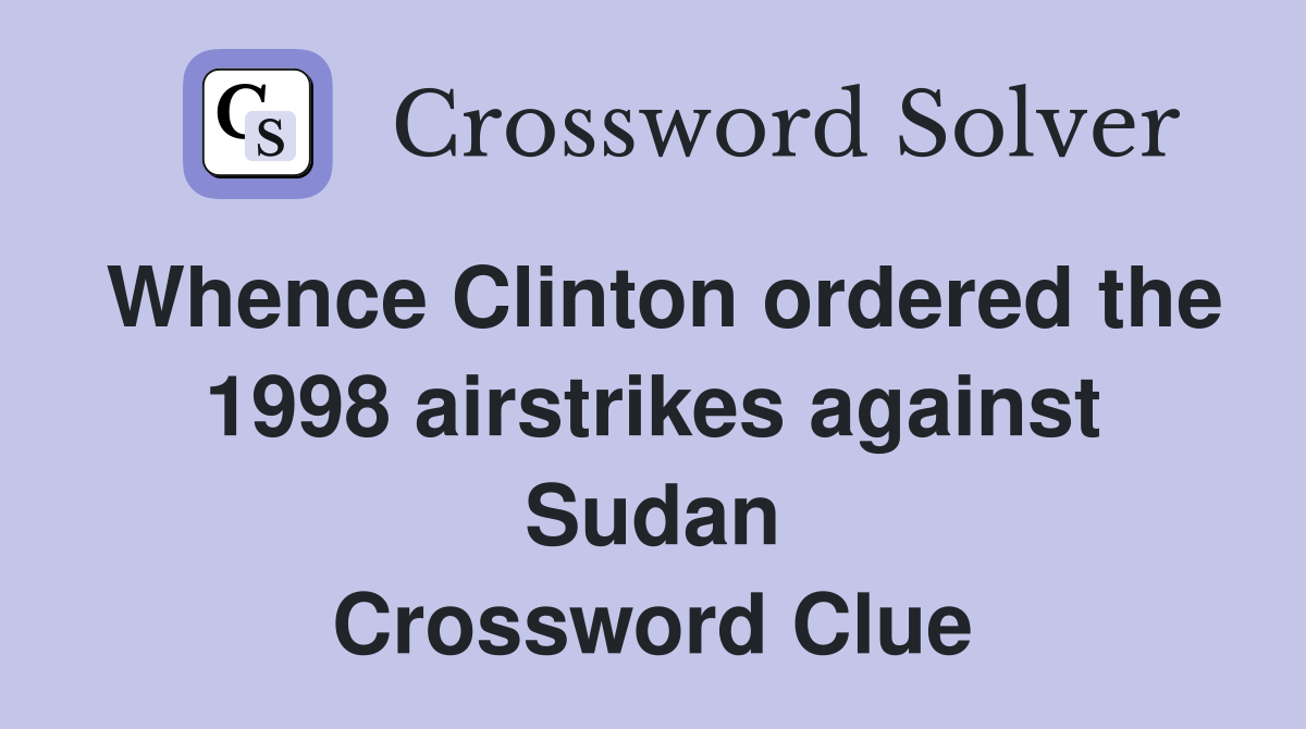 Whence Clinton ordered the 1998 airstrikes against Sudan Crossword Clue