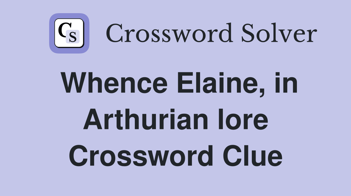 Whence Elaine, in Arthurian lore Crossword Clue