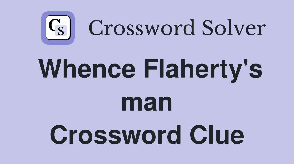 Whence Flaherty's man Crossword Clue