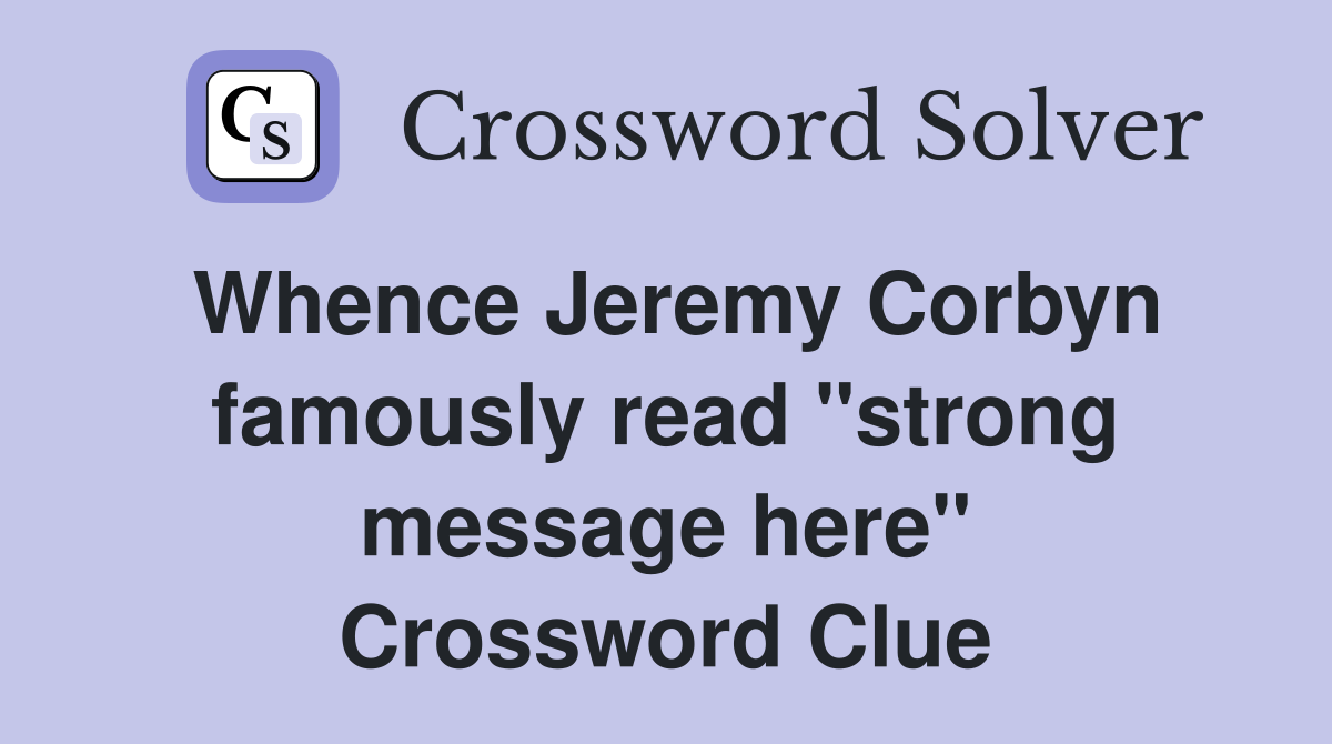 Whence Jeremy Corbyn famously read "strong message here" Crossword Clue