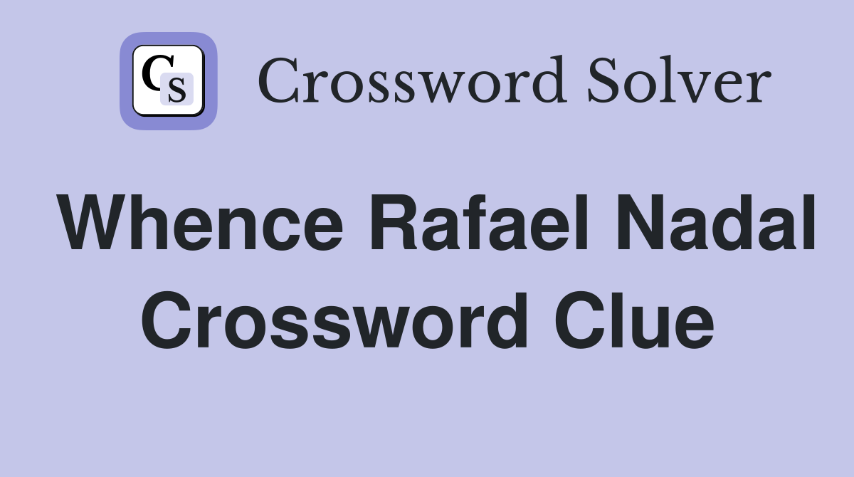 Whence Rafael Nadal Crossword Clue