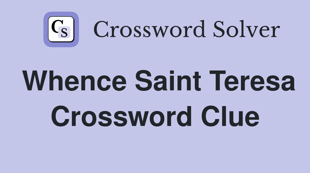 Whence Saint Teresa Crossword Clue