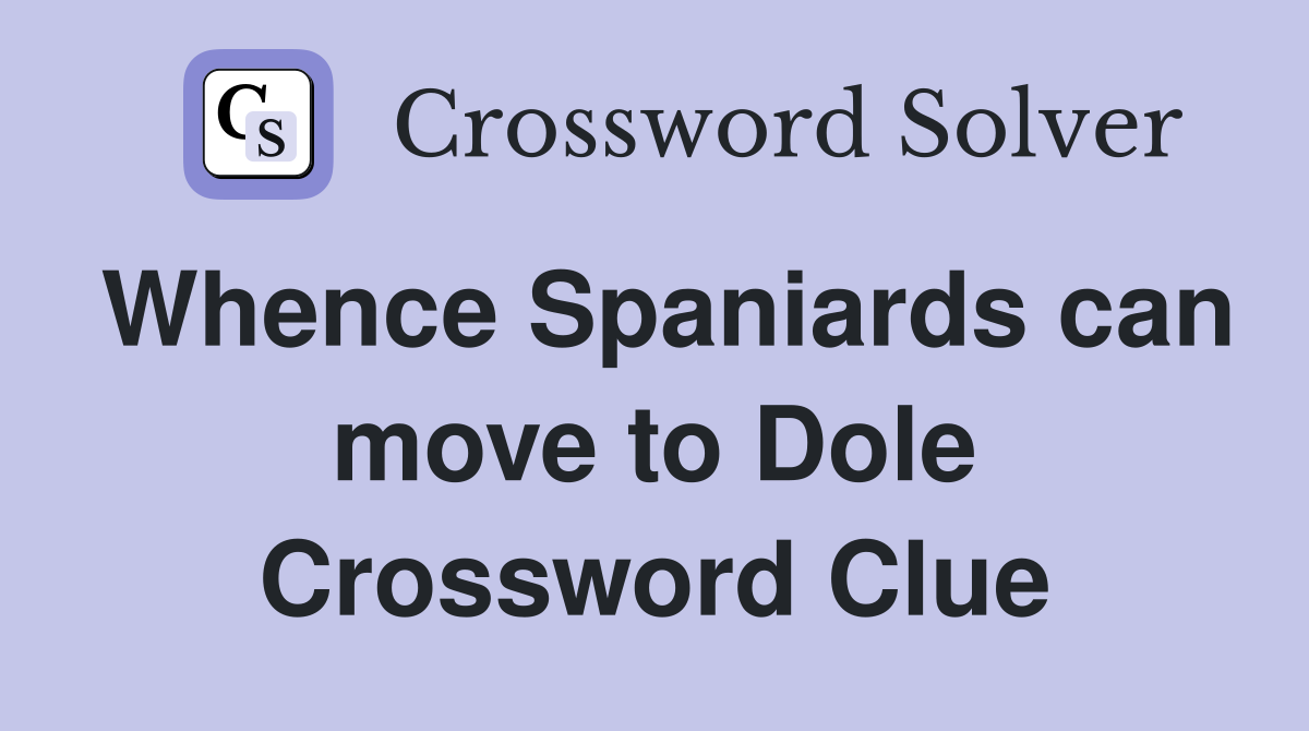 Whence Spaniards can move to Dole Crossword Clue