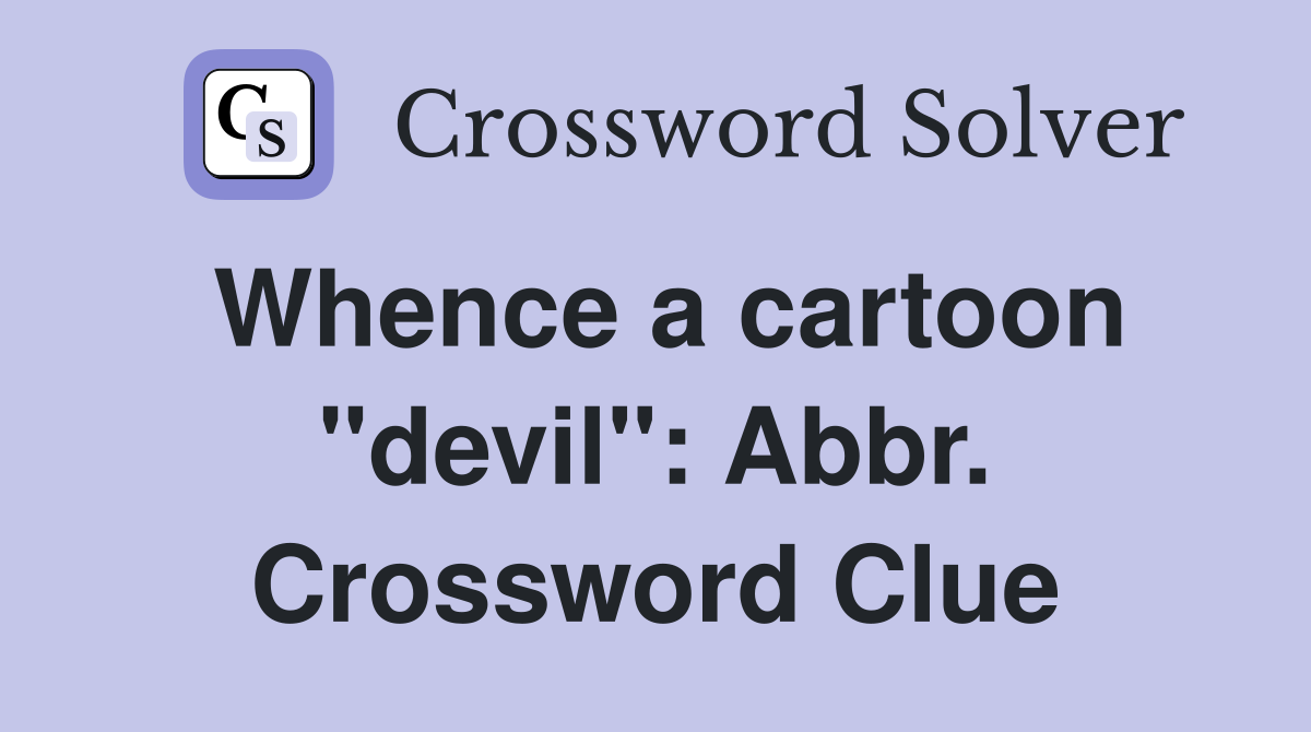 Whence a cartoon "devil": Abbr. Crossword Clue