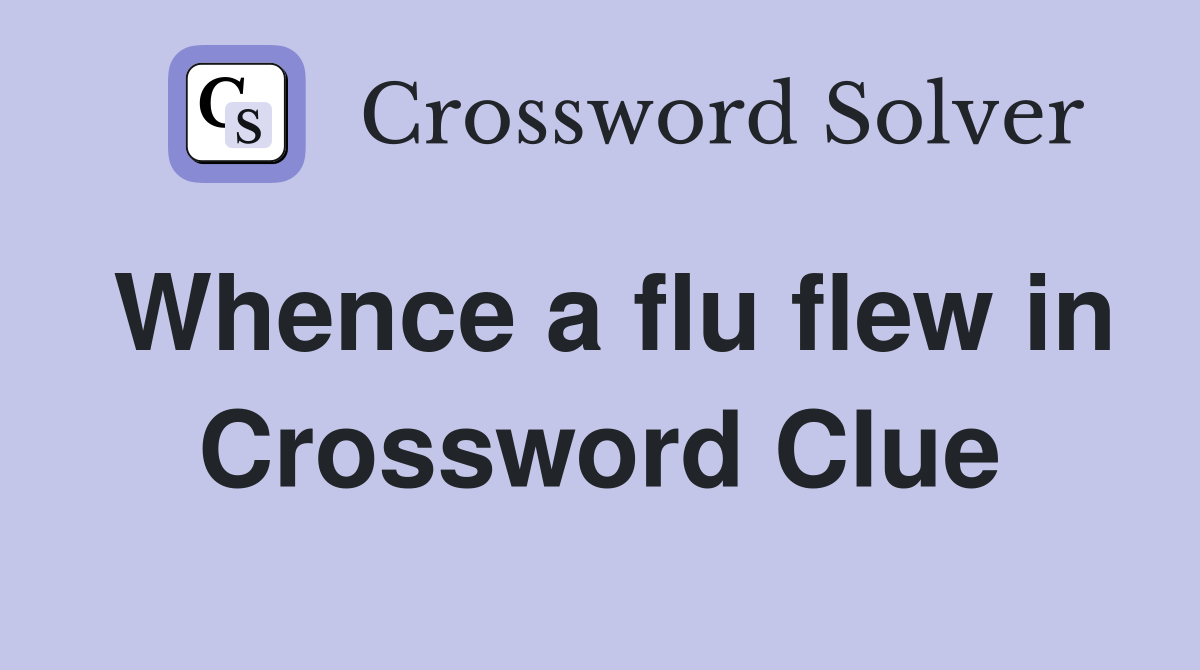 Whence a flu flew in Crossword Clue