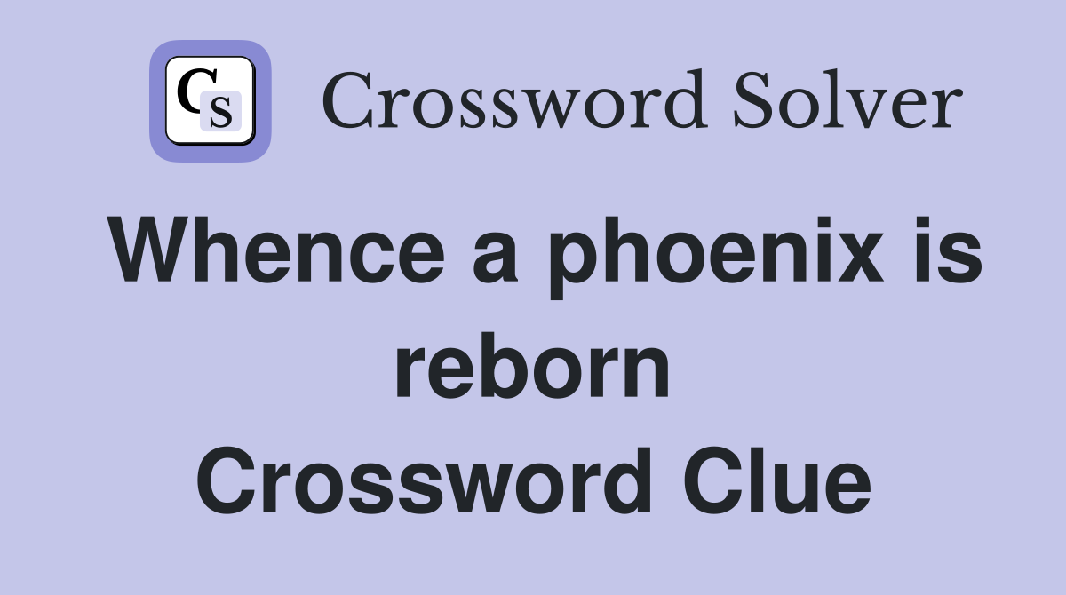 Whence a phoenix is reborn Crossword Clue