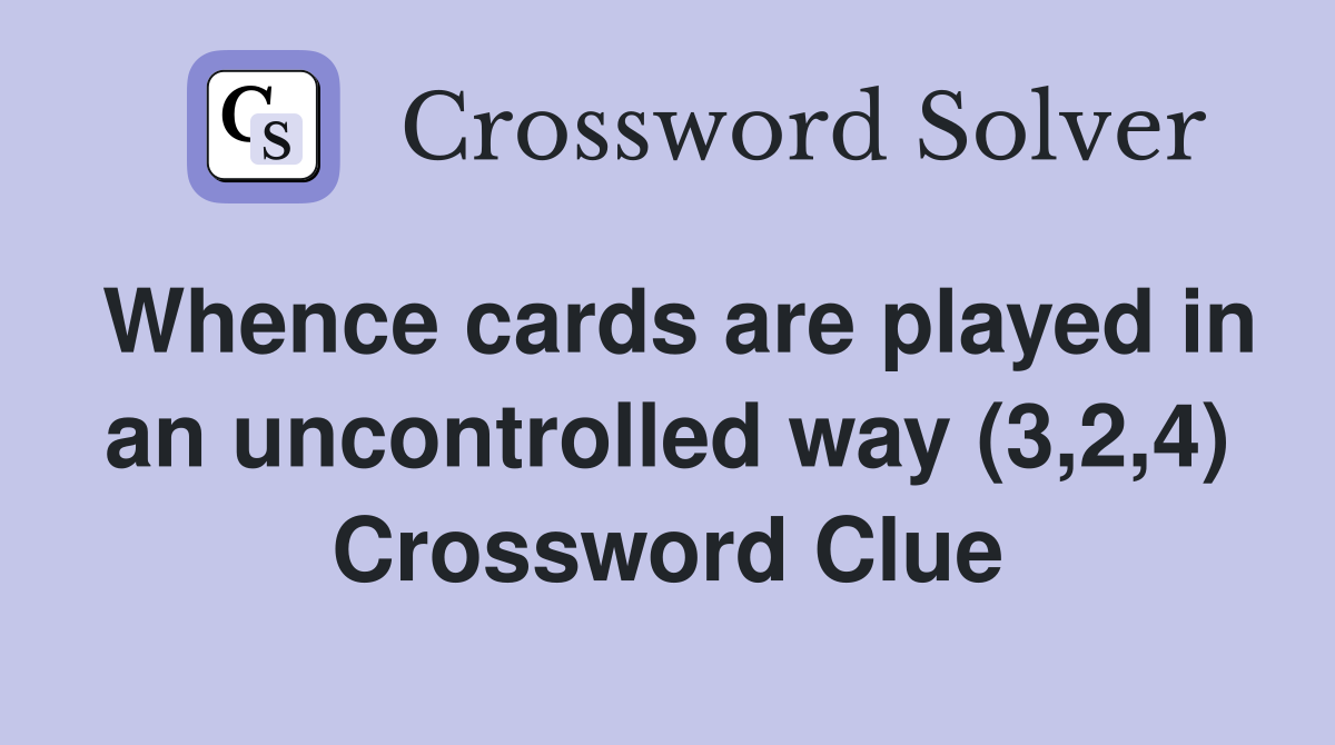 Whence cards are played in an uncontrolled way (3,2,4) Crossword Clue