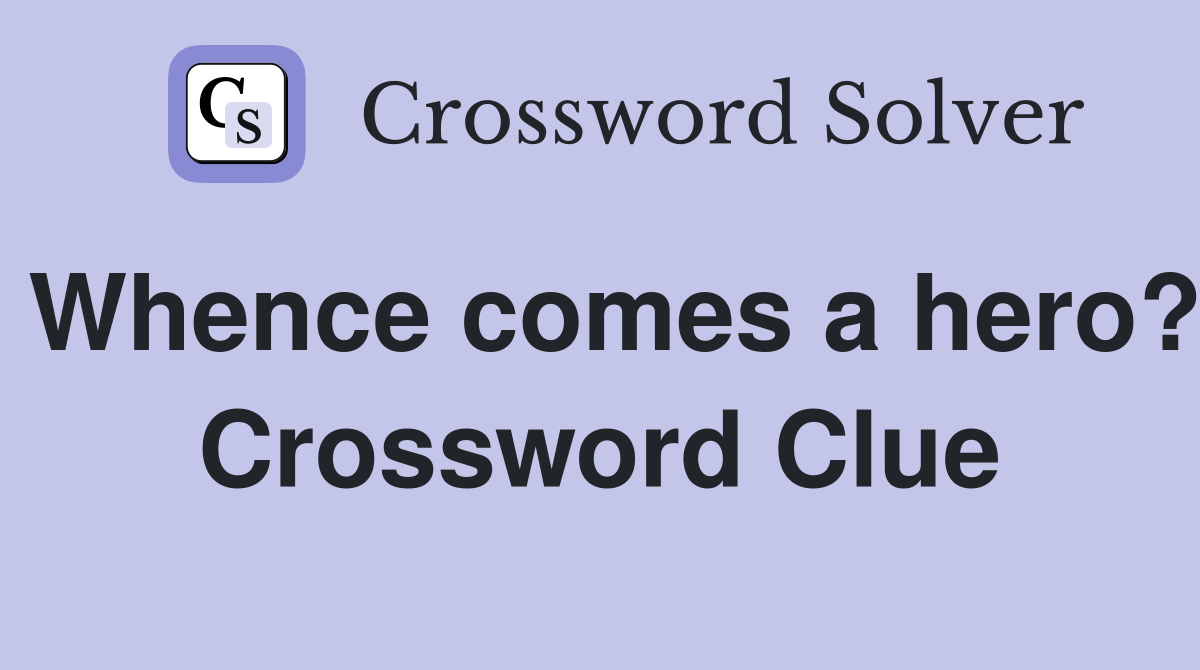 Whence comes a hero? Crossword Clue