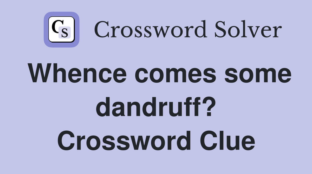 Whence comes some dandruff? Crossword Clue
