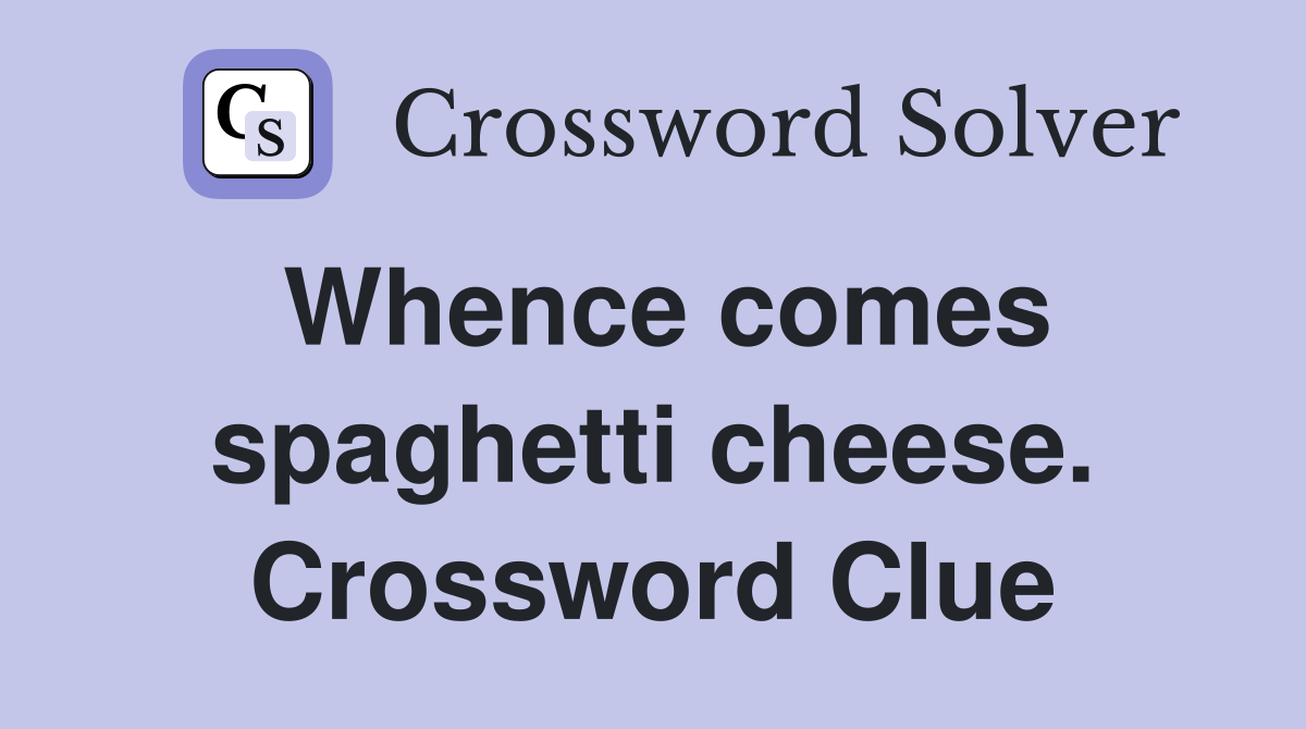 Whence comes spaghetti cheese. Crossword Clue