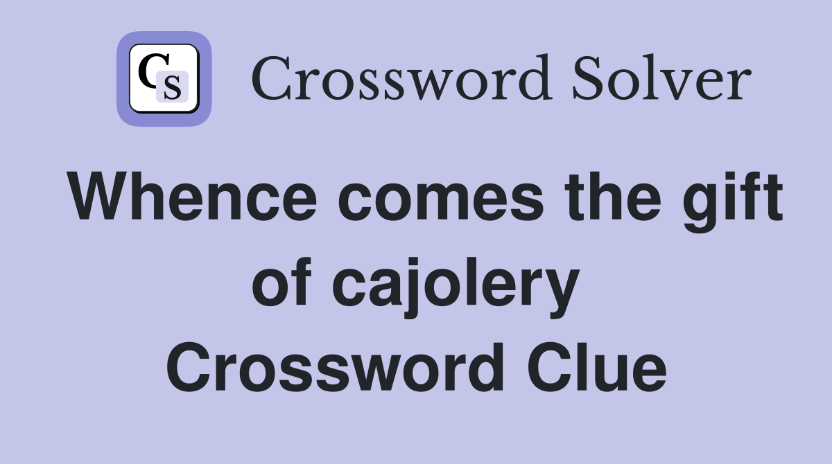 Whence comes the gift of cajolery Crossword Clue