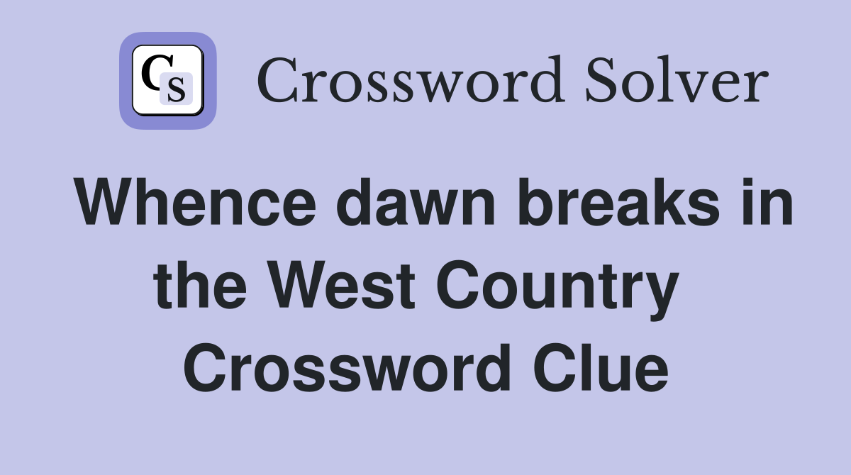 Whence dawn breaks in the West Country  Crossword Clue