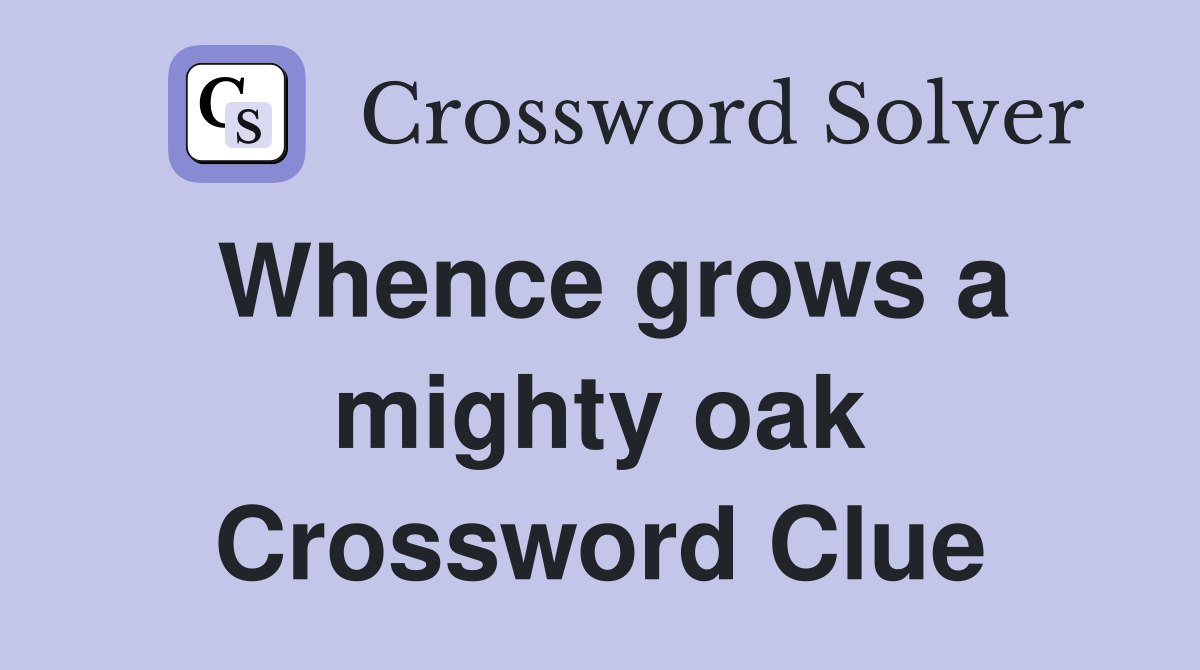 Whence grows a mighty oak Crossword Clue
