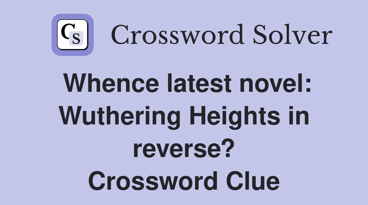 Whence latest novel: Wuthering Heights in reverse? Crossword Clue