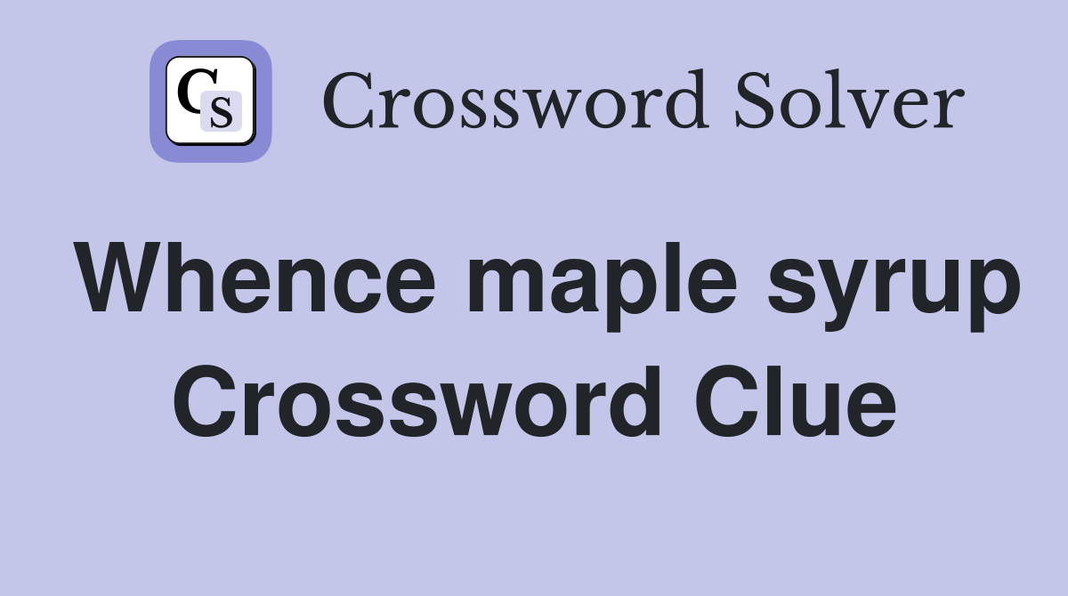 Whence maple syrup Crossword Clue