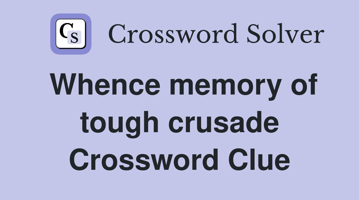Whence memory of tough crusade Crossword Clue