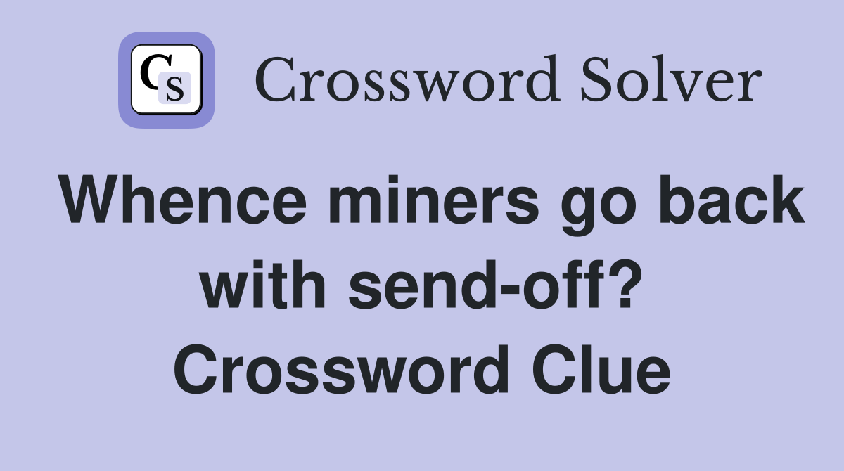 Whence miners go back with send-off? Crossword Clue