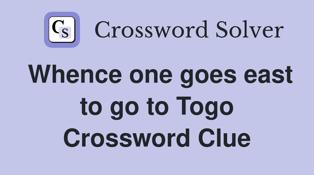 Whence one goes east to go to Togo Crossword Clue