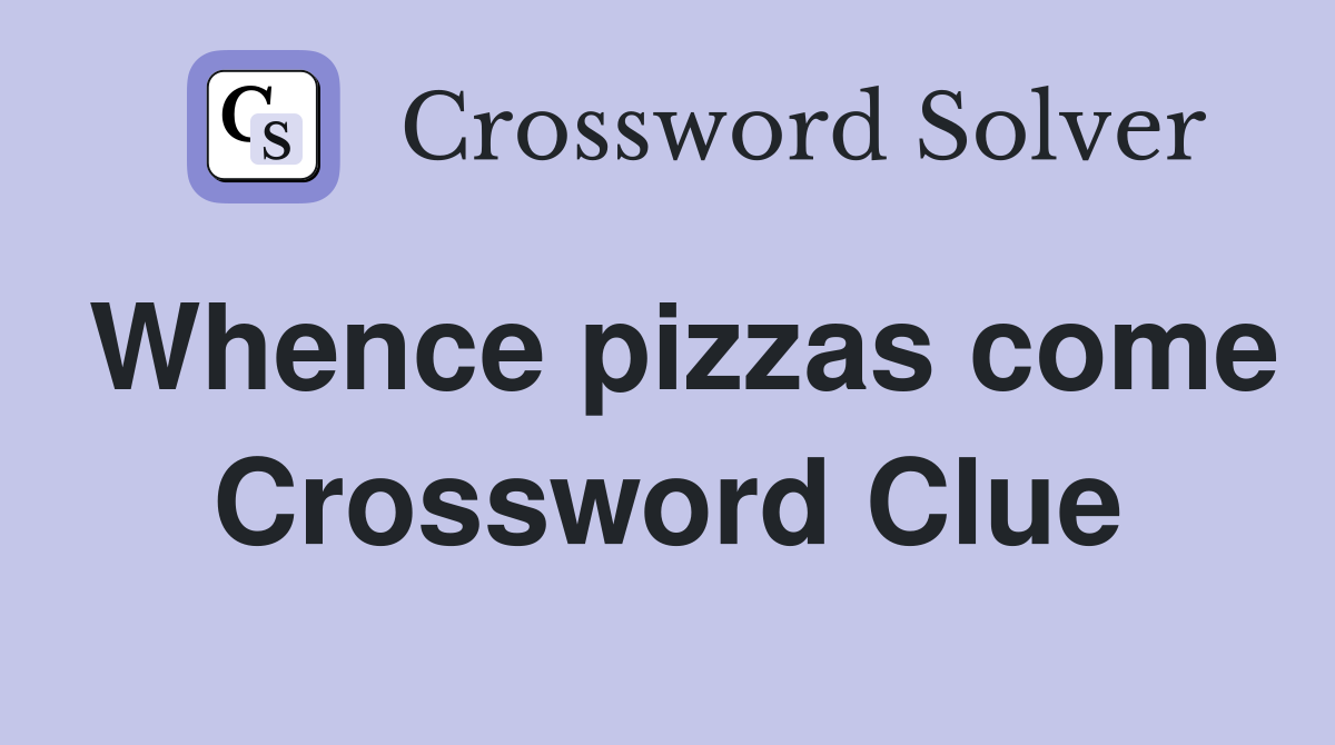 Whence pizzas come Crossword Clue