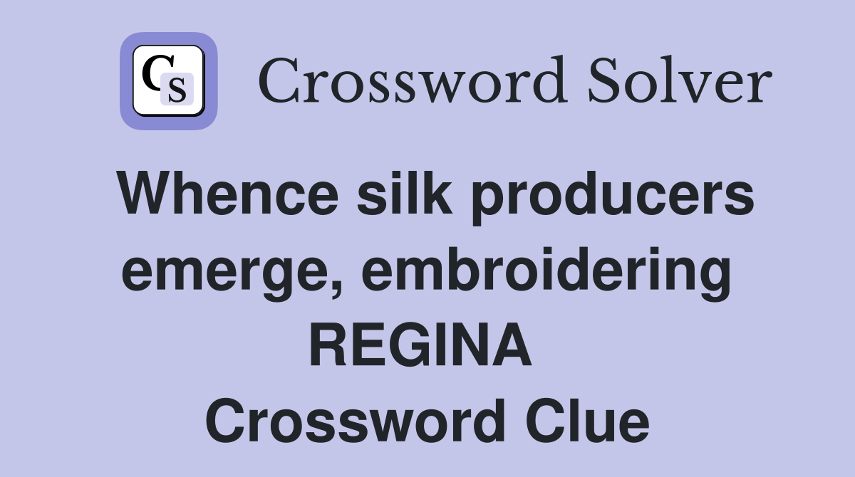 Whence silk producers emerge, embroidering REGINA  Crossword Clue