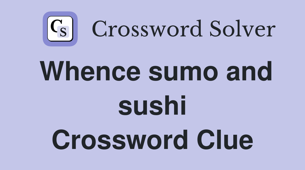 Whence sumo and sushi Crossword Clue