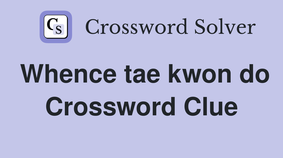 Whence tae kwon do Crossword Clue