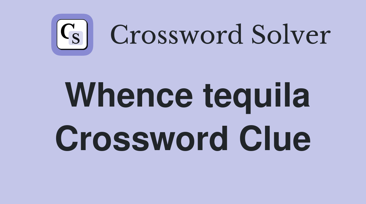 Whence tequila Crossword Clue