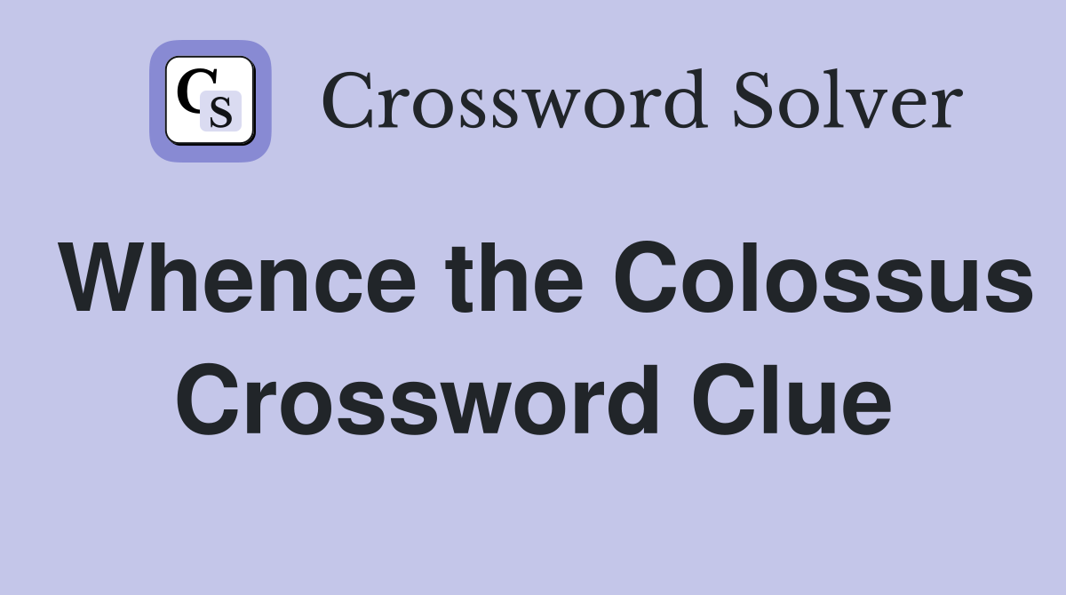 Whence the Colossus Crossword Clue