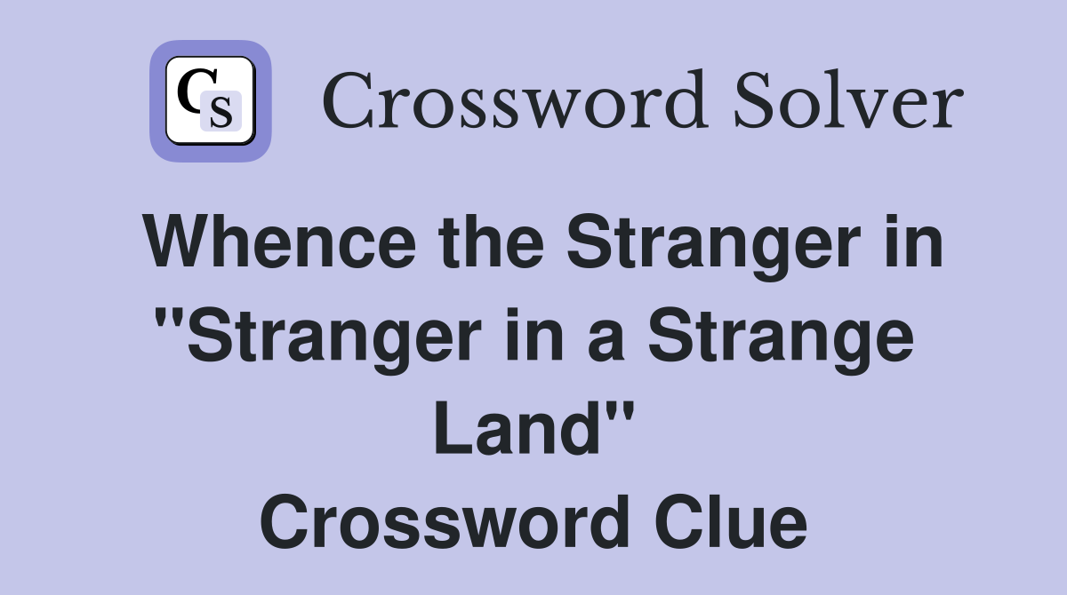 Whence the Stranger in "Stranger in a Strange Land" Crossword Clue