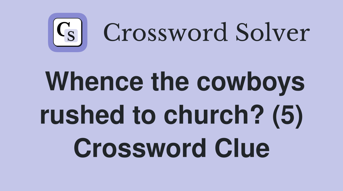 Whence the cowboys rushed to church? (5) Crossword Clue