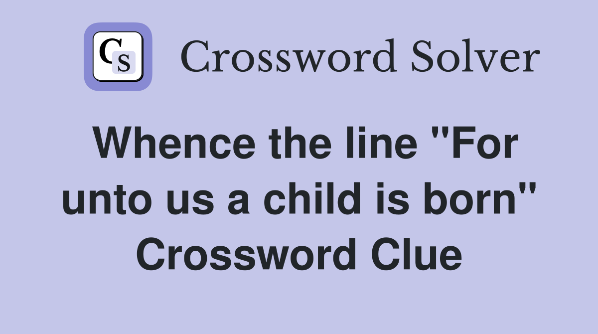 Whence the line "For unto us a child is born" Crossword Clue