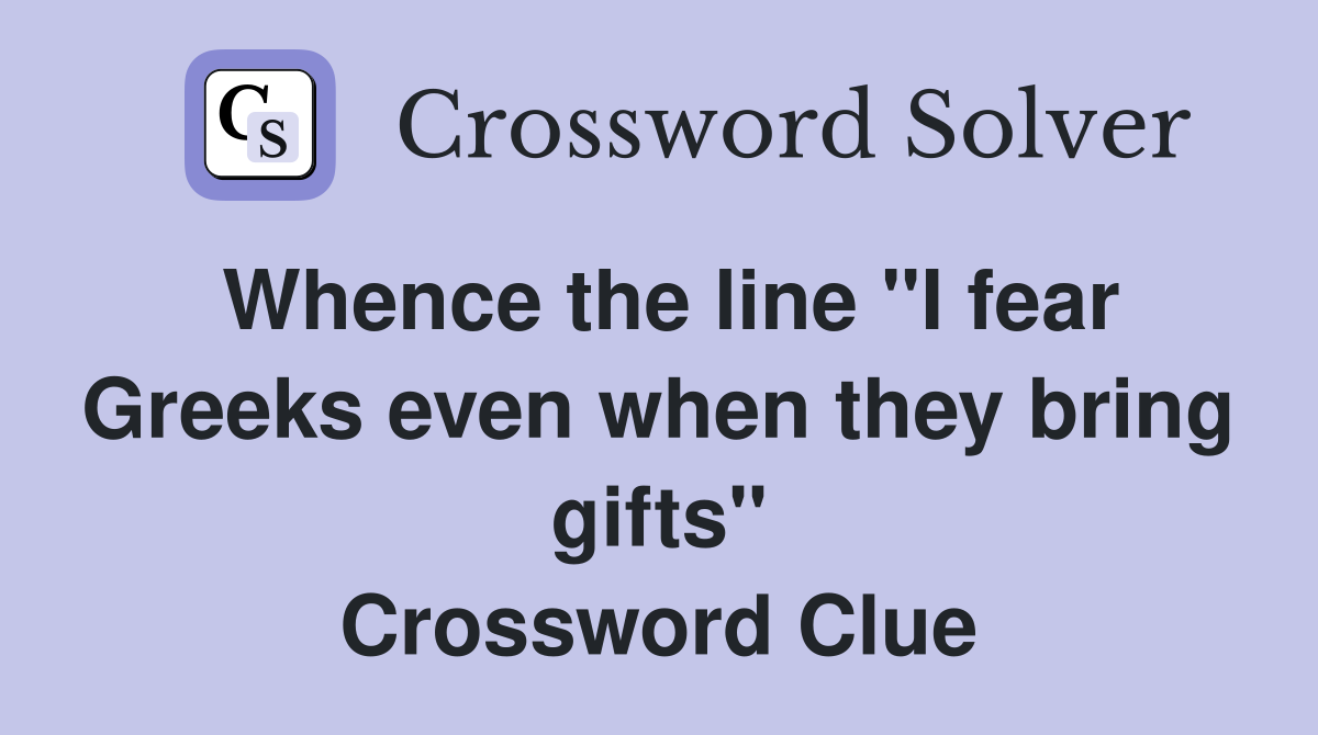 Whence the line "I fear Greeks even when they bring gifts" Crossword Clue