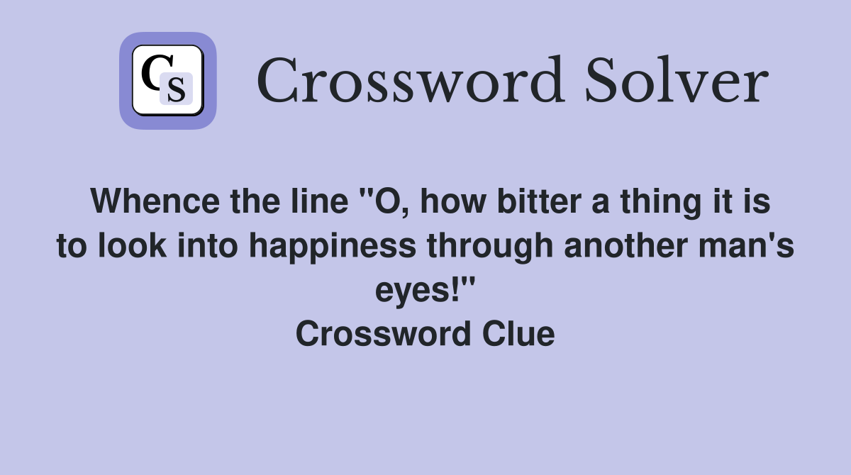 Whence the line "O, how bitter a thing it is to look into happiness through another man's eyes!" Crossword Clue