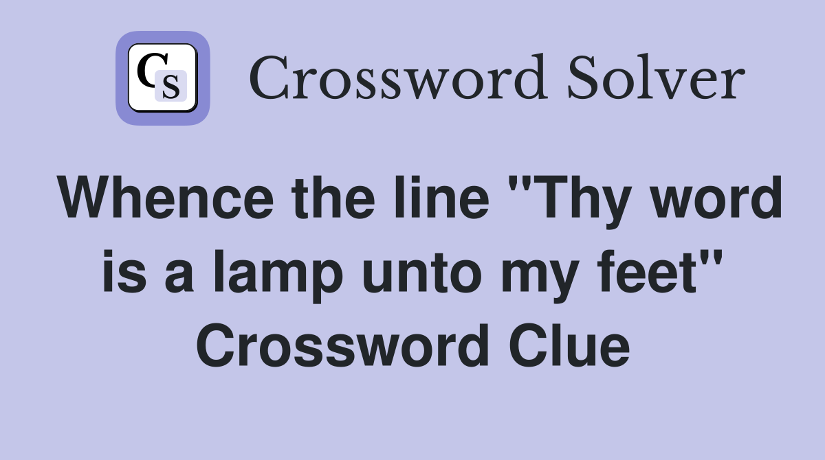 Whence the line "Thy word is a lamp unto my feet" Crossword Clue