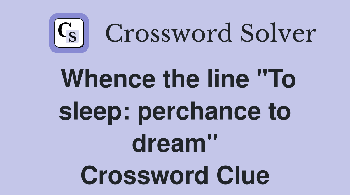 Whence the line "To sleep: perchance to dream" Crossword Clue