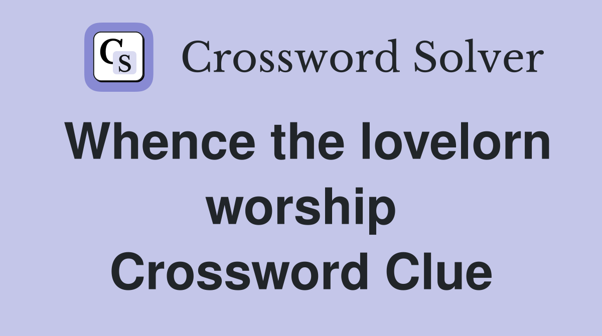 Whence the lovelorn worship Crossword Clue