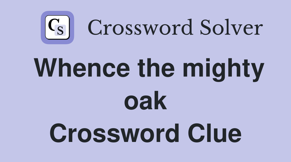 Whence the mighty oak Crossword Clue