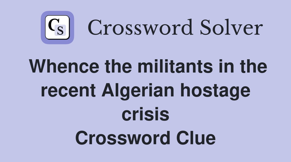 Whence the militants in the recent Algerian hostage crisis Crossword Clue