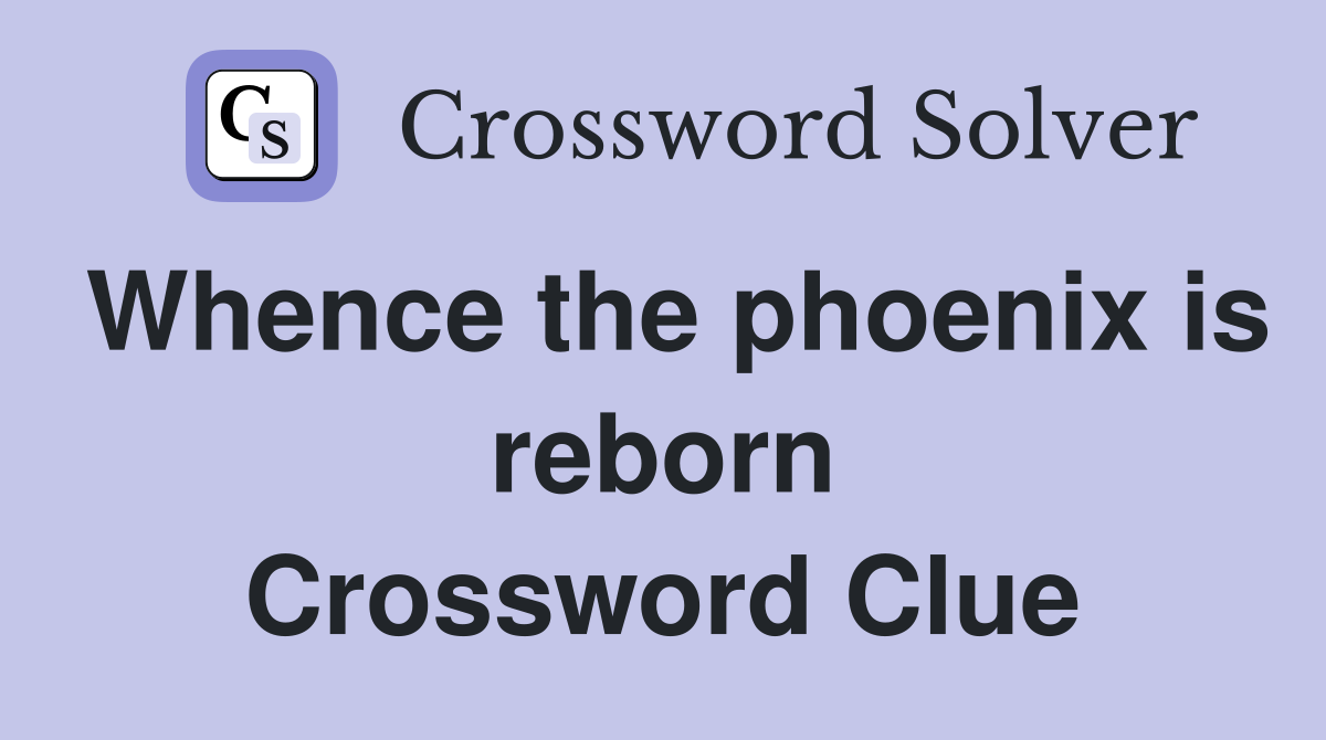 Whence the phoenix is reborn Crossword Clue